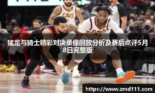 猛龙与骑士精彩对决录像回放分析及赛后点评5月8日完整版